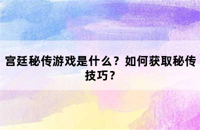 宫廷秘传游戏是什么？如何获取秘传技巧？