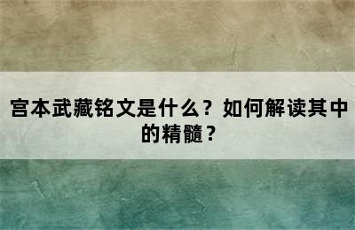 宫本武藏铭文是什么？如何解读其中的精髓？