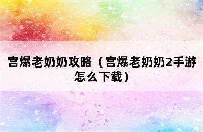 宫爆老奶奶攻略（宫爆老奶奶2手游怎么下载）