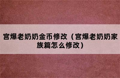 宫爆老奶奶金币修改（宫爆老奶奶家族篇怎么修改）