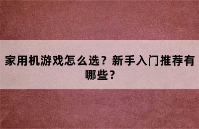 家用机游戏怎么选？新手入门推荐有哪些？