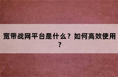 宽带战网平台是什么？如何高效使用？