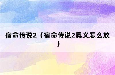 宿命传说2（宿命传说2奥义怎么放）