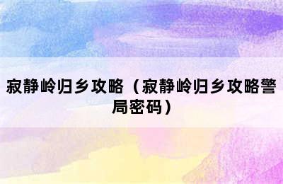 寂静岭归乡攻略（寂静岭归乡攻略警局密码）