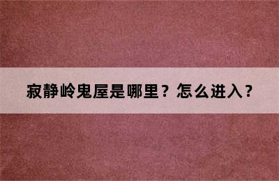 寂静岭鬼屋是哪里？怎么进入？