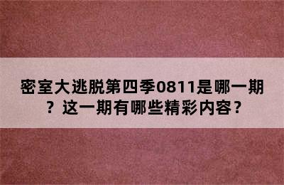 密室大逃脱第四季0811是哪一期？这一期有哪些精彩内容？