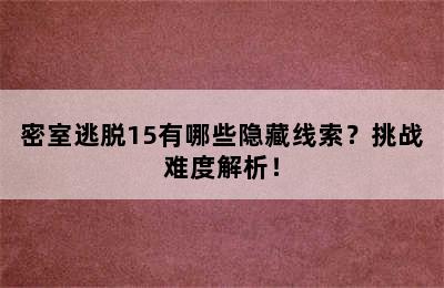 密室逃脱15有哪些隐藏线索？挑战难度解析！