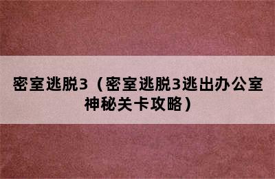 密室逃脱3（密室逃脱3逃出办公室神秘关卡攻略）