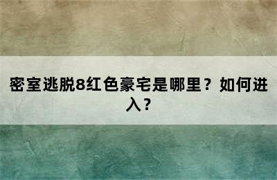 密室逃脱8红色豪宅是哪里？如何进入？