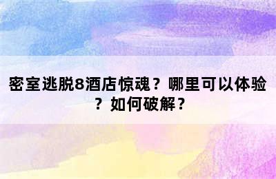 密室逃脱8酒店惊魂？哪里可以体验？如何破解？