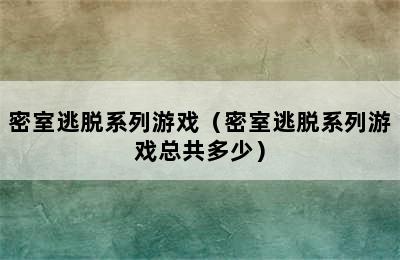 密室逃脱系列游戏（密室逃脱系列游戏总共多少）