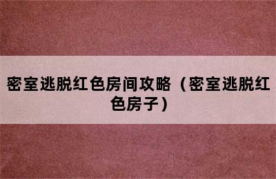 密室逃脱红色房间攻略（密室逃脱红色房子）