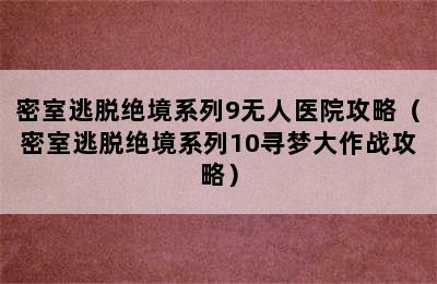 密室逃脱绝境系列9无人医院攻略（密室逃脱绝境系列10寻梦大作战攻略）