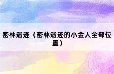 密林遗迹（密林遗迹的小金人全部位置）