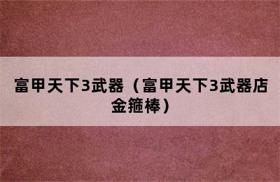 富甲天下3武器（富甲天下3武器店金箍棒）