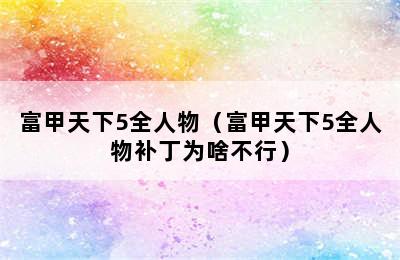 富甲天下5全人物（富甲天下5全人物补丁为啥不行）