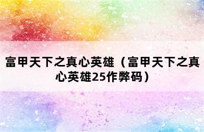 富甲天下之真心英雄（富甲天下之真心英雄25作弊码）