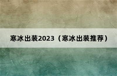 寒冰出装2023（寒冰出装推荐）