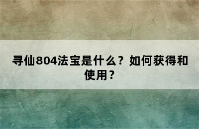 寻仙804法宝是什么？如何获得和使用？