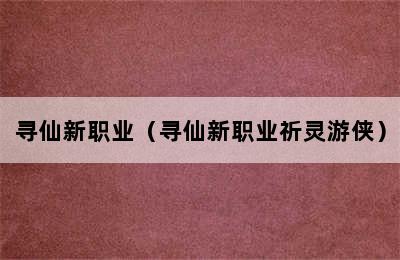 寻仙新职业（寻仙新职业祈灵游侠）