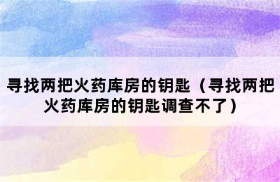 寻找两把火药库房的钥匙（寻找两把火药库房的钥匙调查不了）