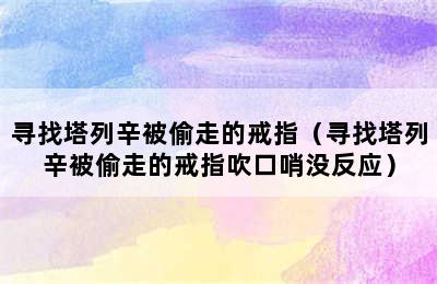 寻找塔列辛被偷走的戒指（寻找塔列辛被偷走的戒指吹口哨没反应）