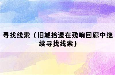 寻找线索（旧城拾遗在残响回廊中继续寻找线索）