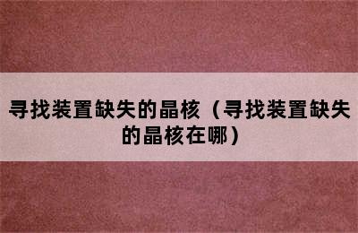 寻找装置缺失的晶核（寻找装置缺失的晶核在哪）