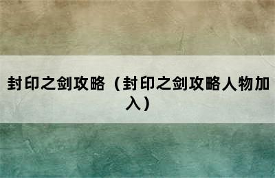 封印之剑攻略（封印之剑攻略人物加入）