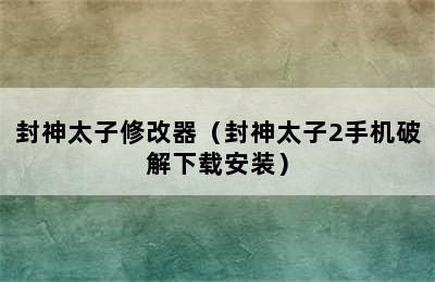 封神太子修改器（封神太子2手机破解下载安装）