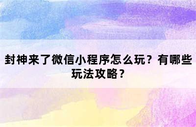 封神来了微信小程序怎么玩？有哪些玩法攻略？