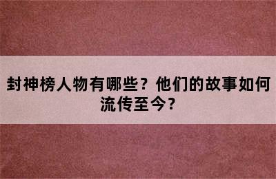 封神榜人物有哪些？他们的故事如何流传至今？