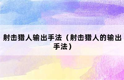 射击猎人输出手法（射击猎人的输出手法）