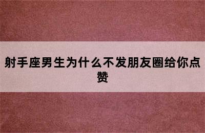 射手座男生为什么不发朋友圈给你点赞