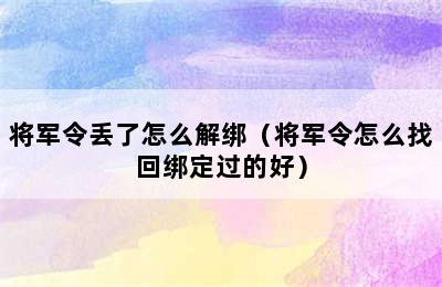 将军令丢了怎么解绑（将军令怎么找回绑定过的好）