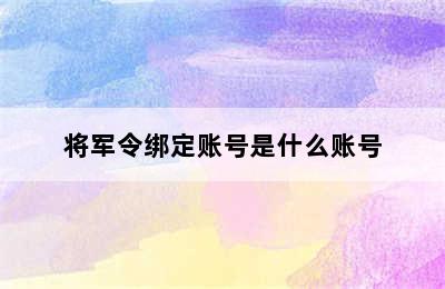 将军令绑定账号是什么账号