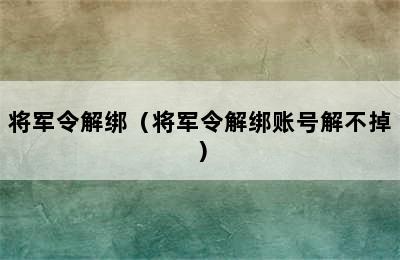 将军令解绑（将军令解绑账号解不掉）