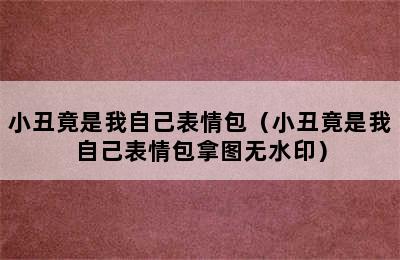 小丑竟是我自己表情包（小丑竟是我自己表情包拿图无水印）