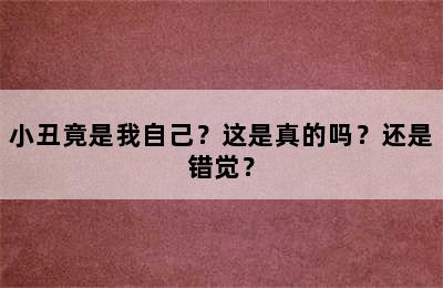 小丑竟是我自己？这是真的吗？还是错觉？