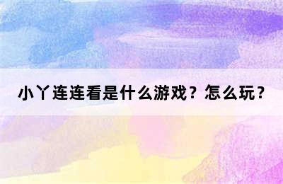 小丫连连看是什么游戏？怎么玩？