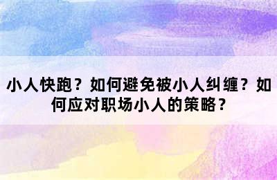 小人快跑？如何避免被小人纠缠？如何应对职场小人的策略？