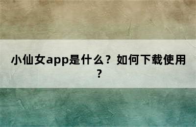 小仙女app是什么？如何下载使用？