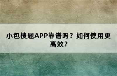 小包搜题APP靠谱吗？如何使用更高效？