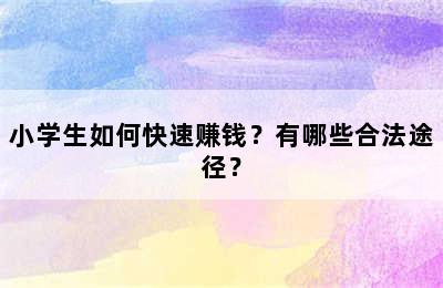 小学生如何快速赚钱？有哪些合法途径？