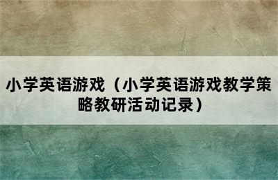 小学英语游戏（小学英语游戏教学策略教研活动记录）