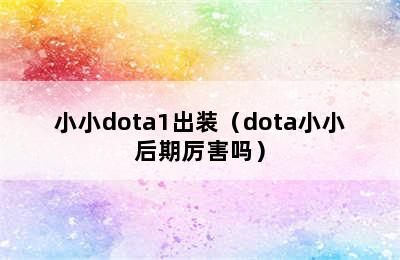 小小dota1出装（dota小小后期厉害吗）