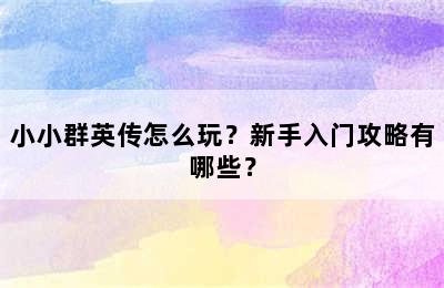 小小群英传怎么玩？新手入门攻略有哪些？