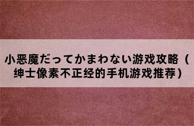 小恶魔だってかまわない游戏攻略（绅士像素不正经的手机游戏推荐）