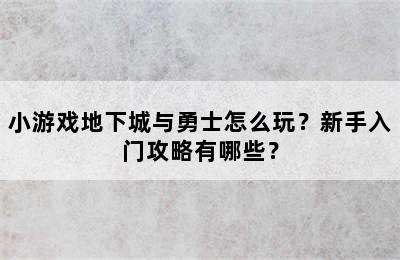 小游戏地下城与勇士怎么玩？新手入门攻略有哪些？