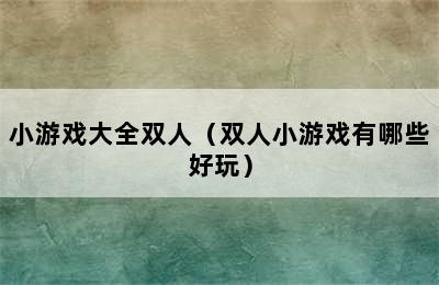 小游戏大全双人（双人小游戏有哪些好玩）